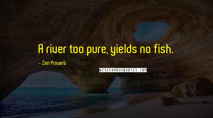 Zen Proverb Quotes: A river too pure, yields no fish.