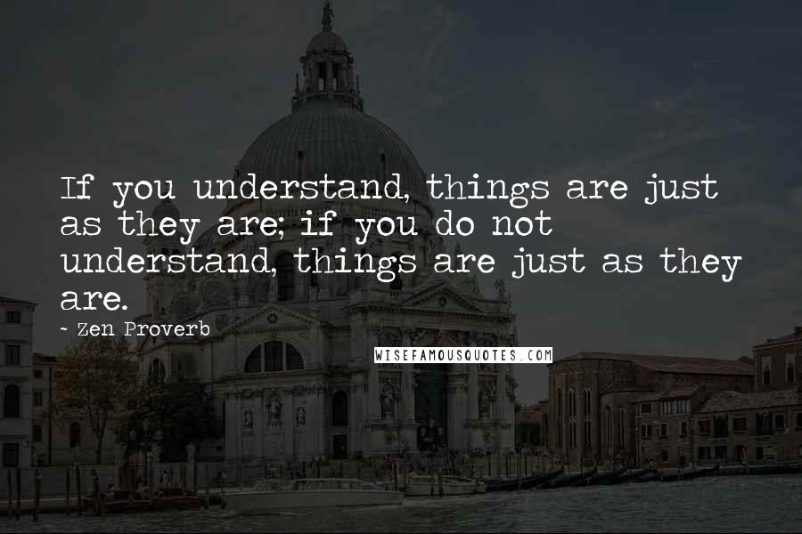 Zen Proverb Quotes: If you understand, things are just as they are; if you do not understand, things are just as they are.