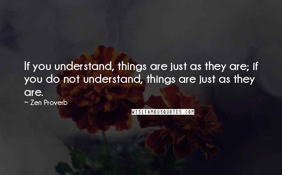 Zen Proverb Quotes: If you understand, things are just as they are; if you do not understand, things are just as they are.