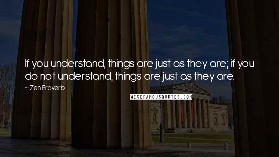 Zen Proverb Quotes: If you understand, things are just as they are; if you do not understand, things are just as they are.