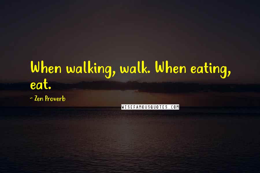 Zen Proverb Quotes: When walking, walk. When eating, eat.