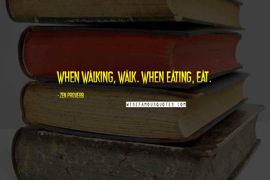 Zen Proverb Quotes: When walking, walk. When eating, eat.