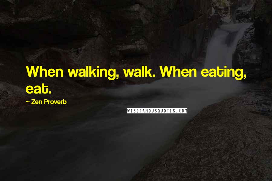 Zen Proverb Quotes: When walking, walk. When eating, eat.