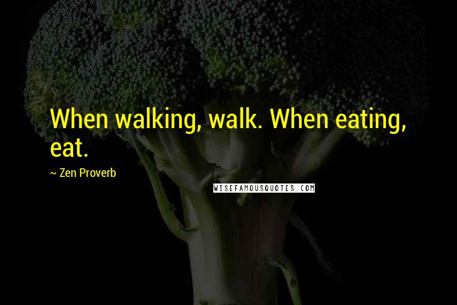 Zen Proverb Quotes: When walking, walk. When eating, eat.