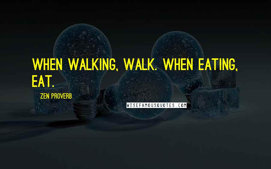 Zen Proverb Quotes: When walking, walk. When eating, eat.