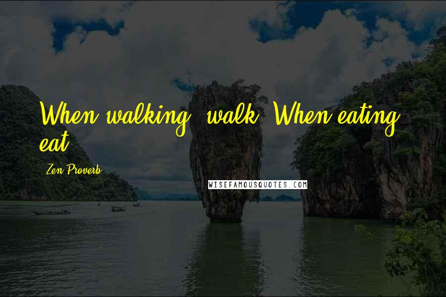 Zen Proverb Quotes: When walking, walk. When eating, eat.