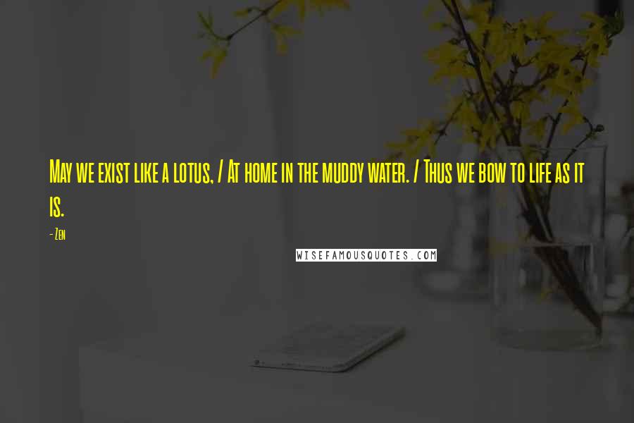 Zen Quotes: May we exist like a lotus, / At home in the muddy water. / Thus we bow to life as it is.