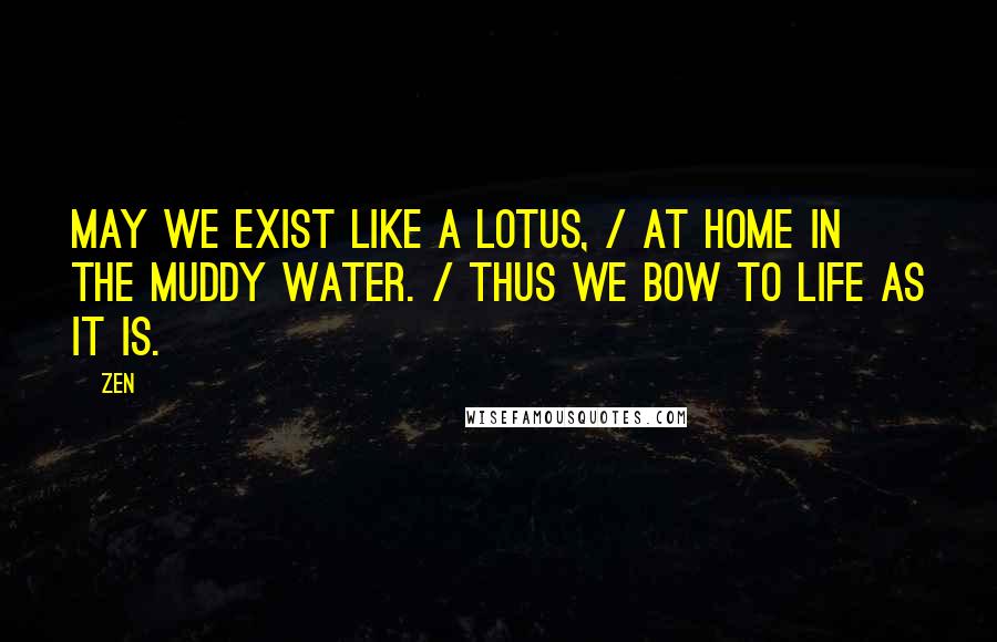 Zen Quotes: May we exist like a lotus, / At home in the muddy water. / Thus we bow to life as it is.