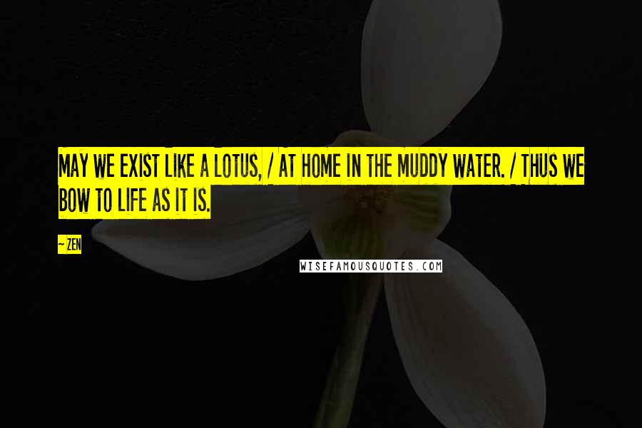 Zen Quotes: May we exist like a lotus, / At home in the muddy water. / Thus we bow to life as it is.