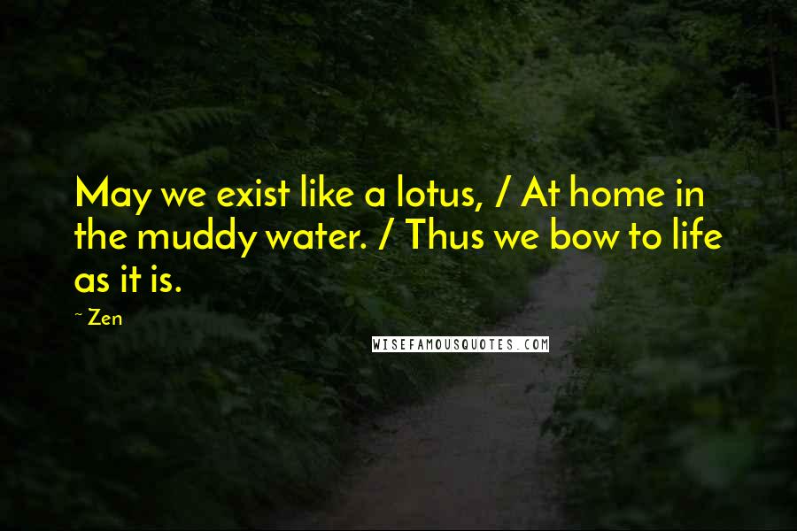 Zen Quotes: May we exist like a lotus, / At home in the muddy water. / Thus we bow to life as it is.