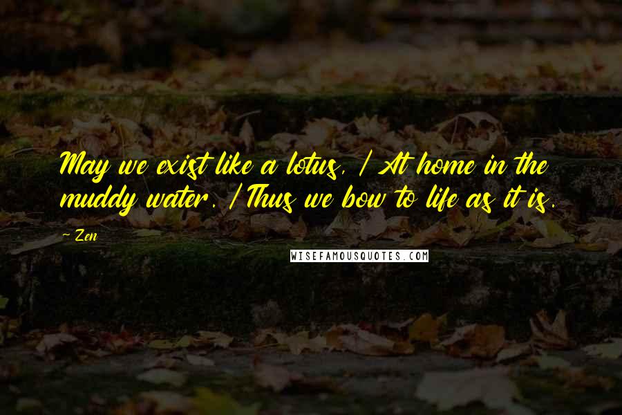 Zen Quotes: May we exist like a lotus, / At home in the muddy water. / Thus we bow to life as it is.