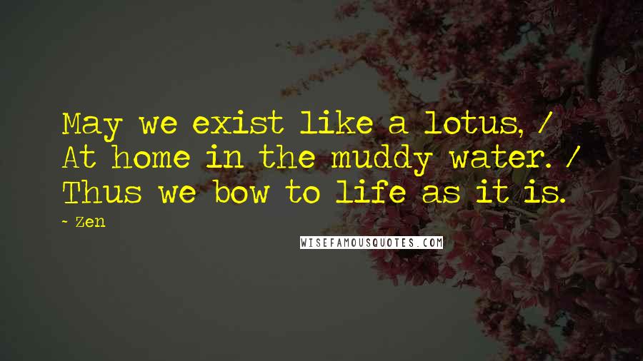 Zen Quotes: May we exist like a lotus, / At home in the muddy water. / Thus we bow to life as it is.