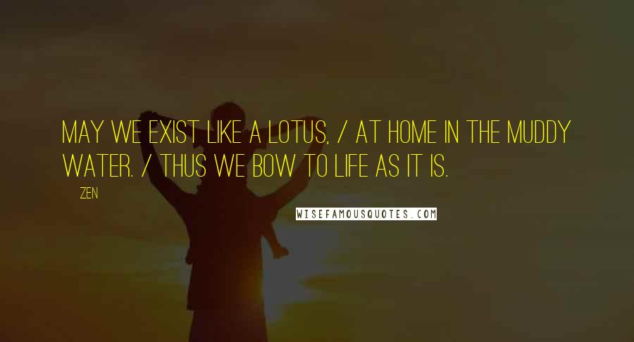 Zen Quotes: May we exist like a lotus, / At home in the muddy water. / Thus we bow to life as it is.