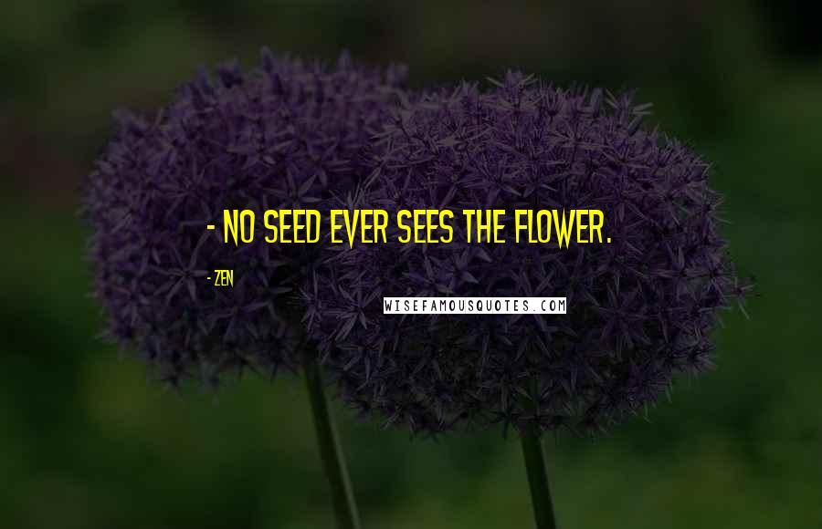 Zen Quotes: - No seed ever sees the flower.
