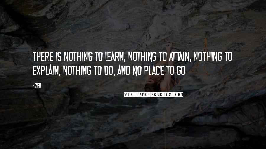 Zen Quotes: There is nothing to learn, nothing to attain, nothing to explain, nothing to do, and no place to go