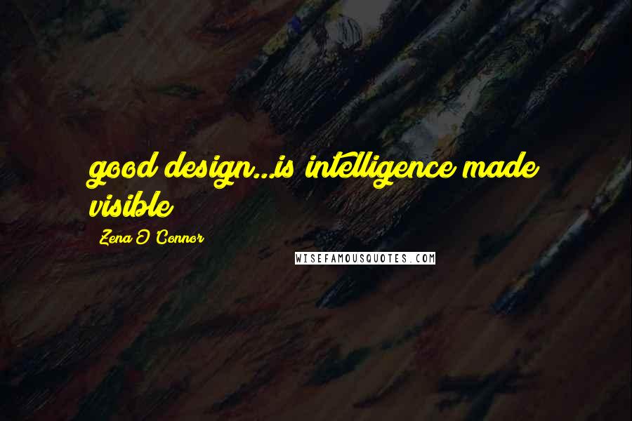 Zena O'Connor Quotes: good design...is intelligence made visible";