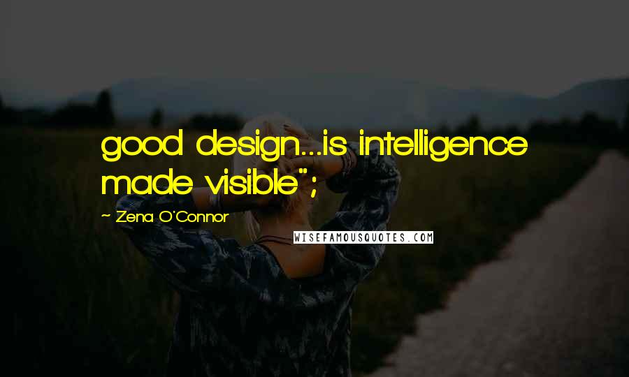 Zena O'Connor Quotes: good design...is intelligence made visible";