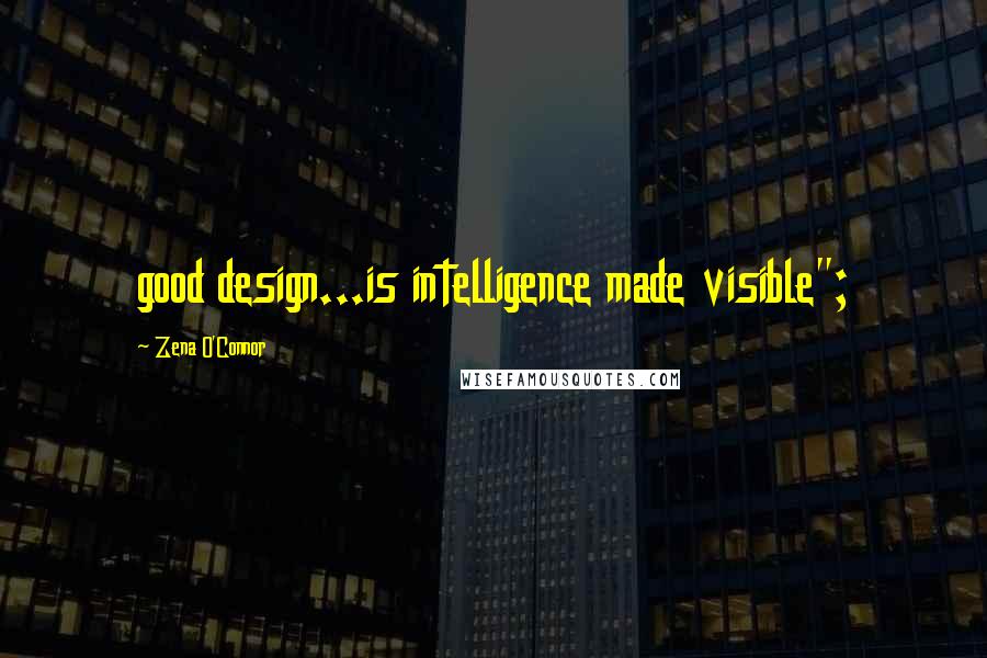 Zena O'Connor Quotes: good design...is intelligence made visible";