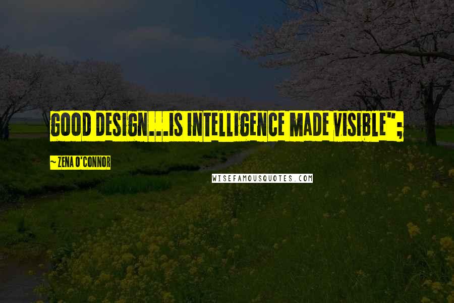 Zena O'Connor Quotes: good design...is intelligence made visible";