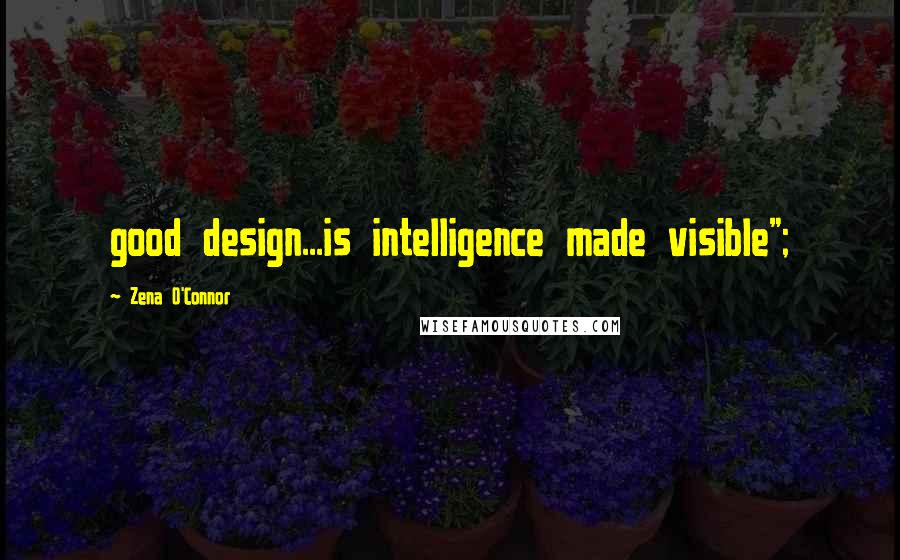 Zena O'Connor Quotes: good design...is intelligence made visible";