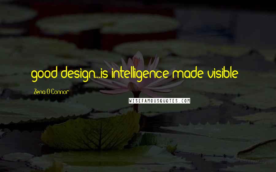 Zena O'Connor Quotes: good design...is intelligence made visible";