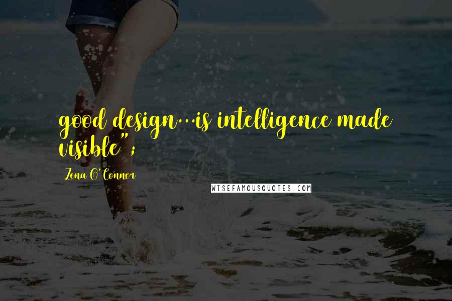 Zena O'Connor Quotes: good design...is intelligence made visible";