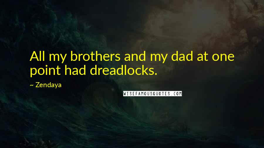 Zendaya Quotes: All my brothers and my dad at one point had dreadlocks.