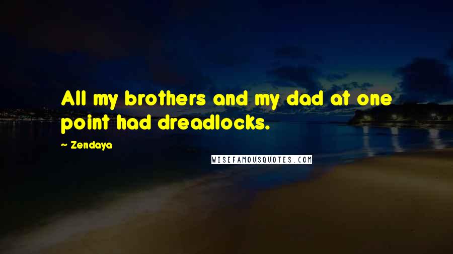 Zendaya Quotes: All my brothers and my dad at one point had dreadlocks.