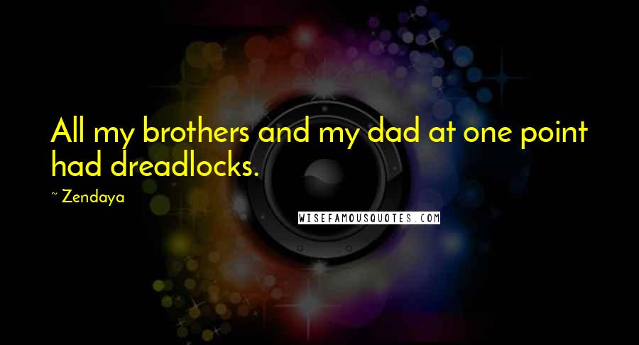 Zendaya Quotes: All my brothers and my dad at one point had dreadlocks.