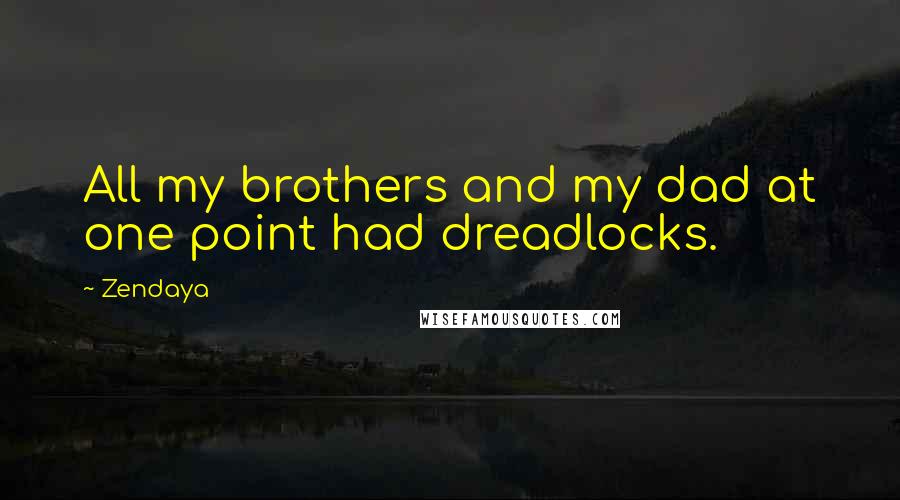 Zendaya Quotes: All my brothers and my dad at one point had dreadlocks.