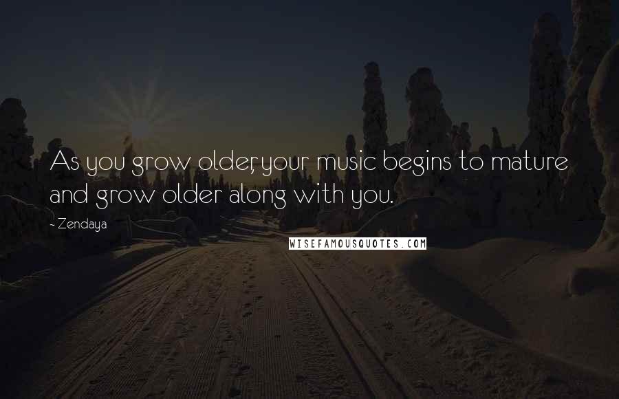 Zendaya Quotes: As you grow older, your music begins to mature and grow older along with you.