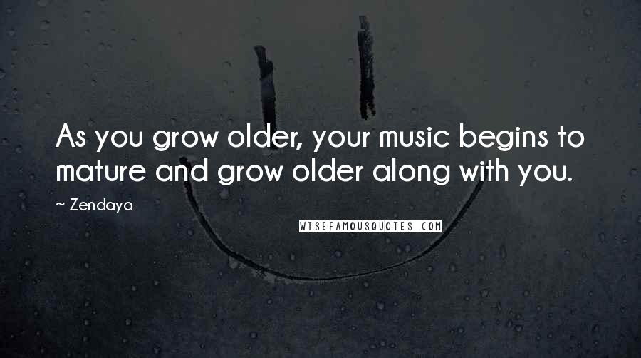 Zendaya Quotes: As you grow older, your music begins to mature and grow older along with you.