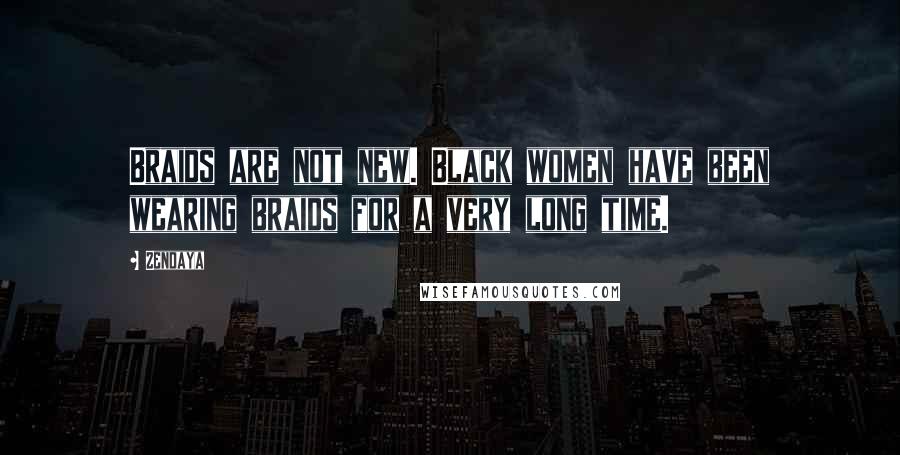 Zendaya Quotes: Braids are not new. Black women have been wearing braids for a very long time.