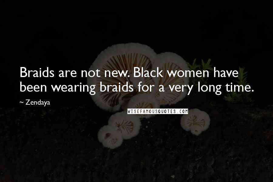 Zendaya Quotes: Braids are not new. Black women have been wearing braids for a very long time.