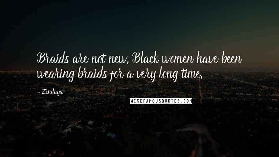 Zendaya Quotes: Braids are not new. Black women have been wearing braids for a very long time.