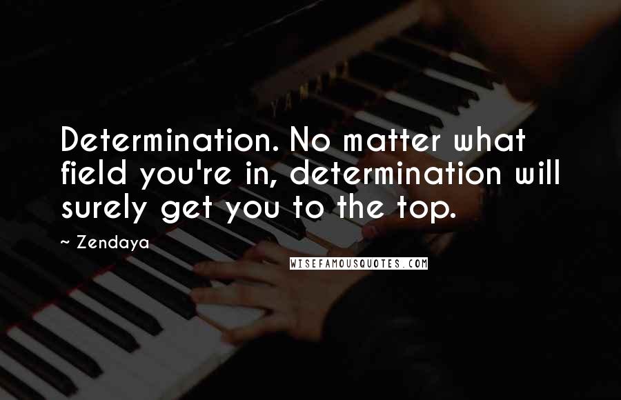Zendaya Quotes: Determination. No matter what field you're in, determination will surely get you to the top.