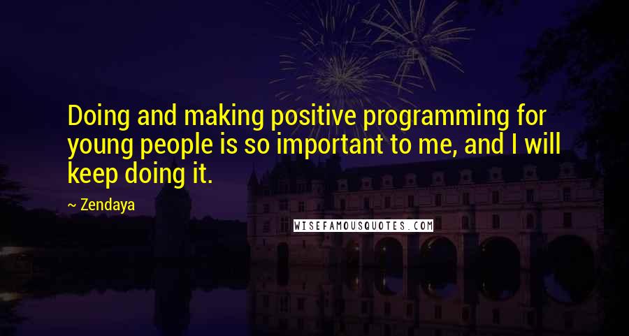 Zendaya Quotes: Doing and making positive programming for young people is so important to me, and I will keep doing it.