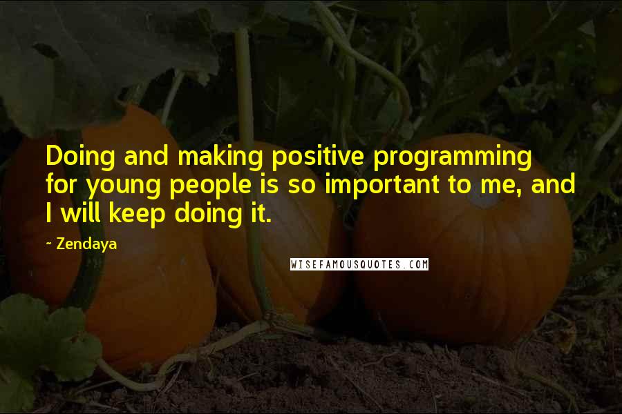 Zendaya Quotes: Doing and making positive programming for young people is so important to me, and I will keep doing it.