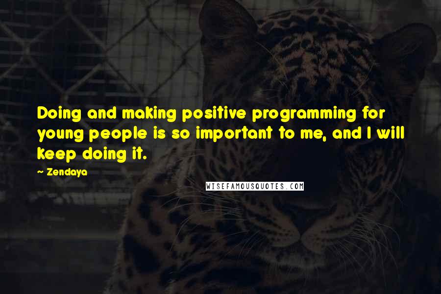 Zendaya Quotes: Doing and making positive programming for young people is so important to me, and I will keep doing it.