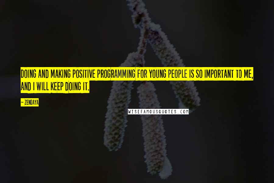 Zendaya Quotes: Doing and making positive programming for young people is so important to me, and I will keep doing it.