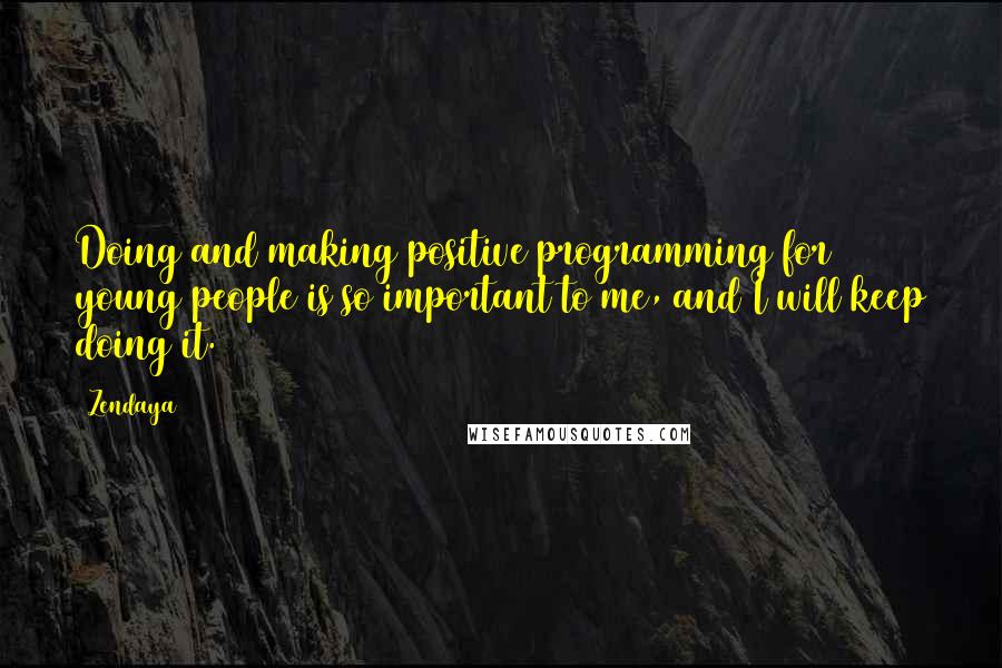 Zendaya Quotes: Doing and making positive programming for young people is so important to me, and I will keep doing it.