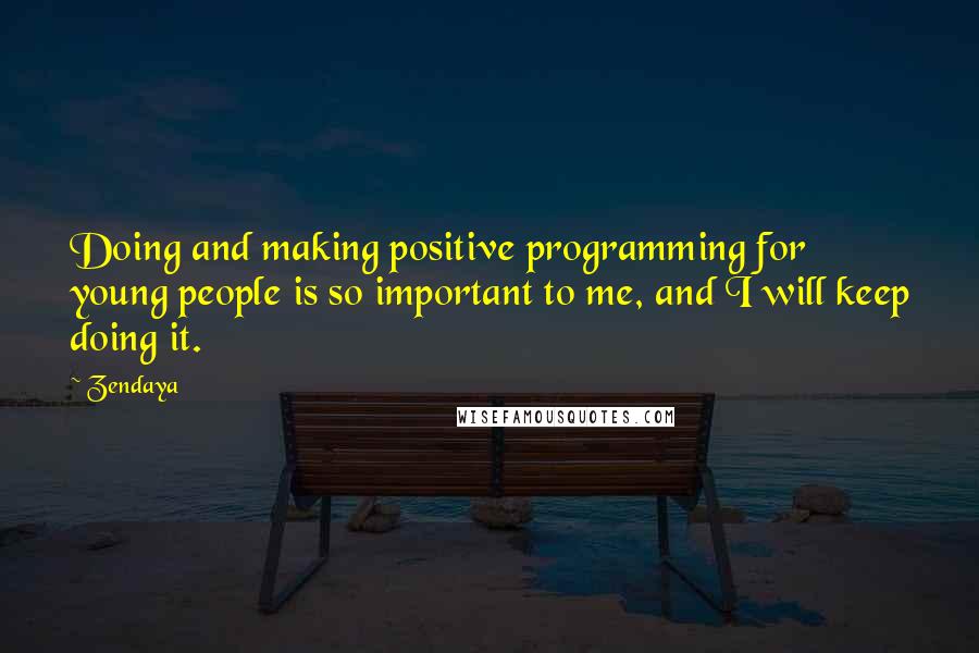 Zendaya Quotes: Doing and making positive programming for young people is so important to me, and I will keep doing it.