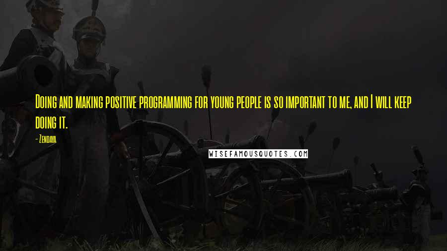 Zendaya Quotes: Doing and making positive programming for young people is so important to me, and I will keep doing it.