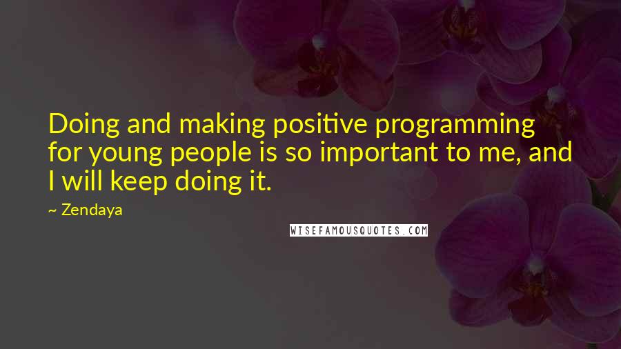 Zendaya Quotes: Doing and making positive programming for young people is so important to me, and I will keep doing it.