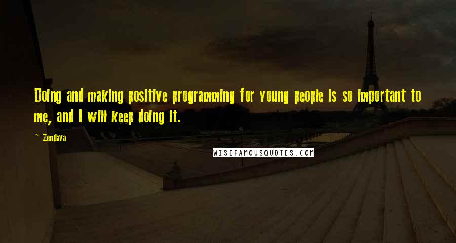 Zendaya Quotes: Doing and making positive programming for young people is so important to me, and I will keep doing it.