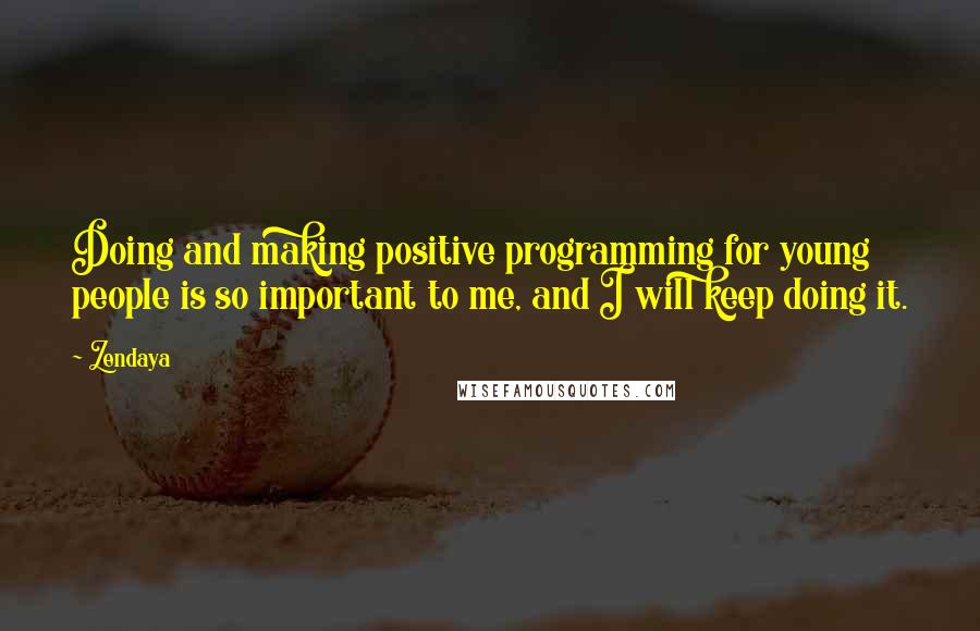 Zendaya Quotes: Doing and making positive programming for young people is so important to me, and I will keep doing it.