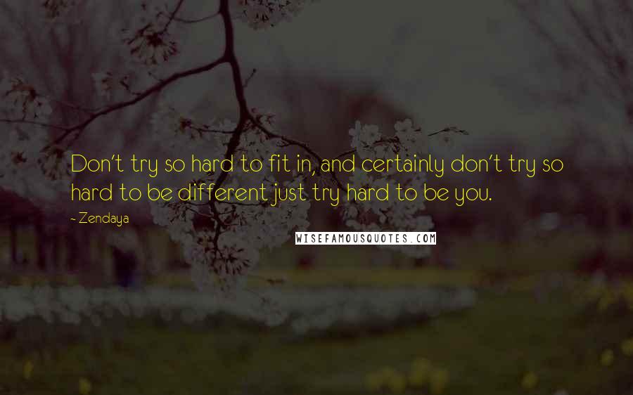 Zendaya Quotes: Don't try so hard to fit in, and certainly don't try so hard to be different just try hard to be you.