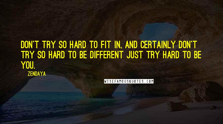 Zendaya Quotes: Don't try so hard to fit in, and certainly don't try so hard to be different just try hard to be you.