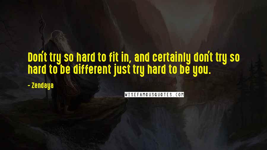 Zendaya Quotes: Don't try so hard to fit in, and certainly don't try so hard to be different just try hard to be you.