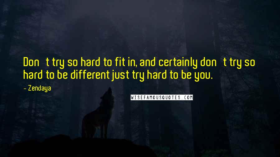 Zendaya Quotes: Don't try so hard to fit in, and certainly don't try so hard to be different just try hard to be you.